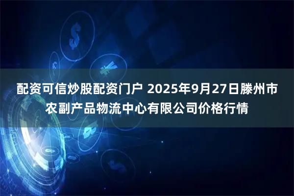 配资可信炒股配资门户 2025年9月27日滕州市农副产品物流中心有限公司价格行情