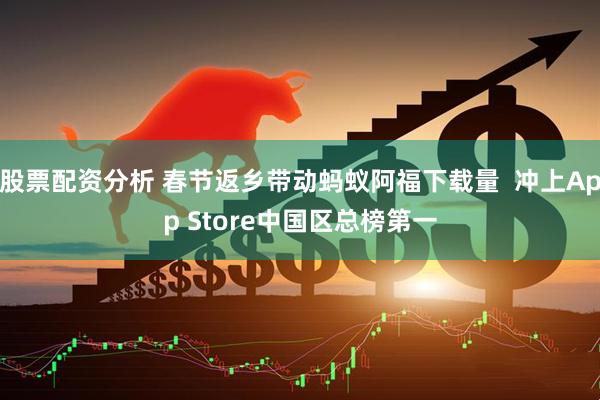 股票配资分析 春节返乡带动蚂蚁阿福下载量  冲上App Store中国区总榜第一